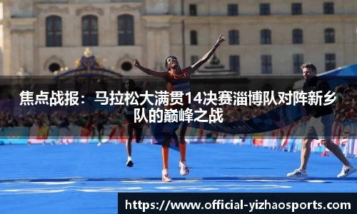 焦点战报：马拉松大满贯14决赛淄博队对阵新乡队的巅峰之战