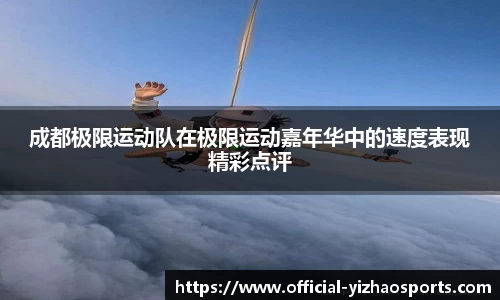 成都极限运动队在极限运动嘉年华中的速度表现精彩点评