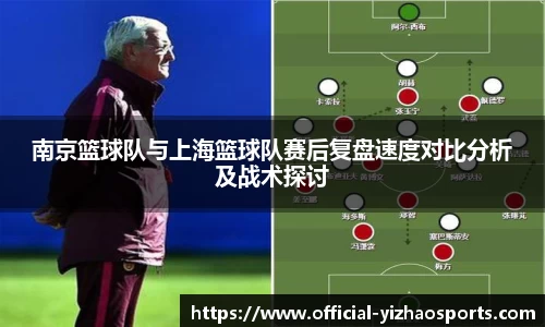南京篮球队与上海篮球队赛后复盘速度对比分析及战术探讨