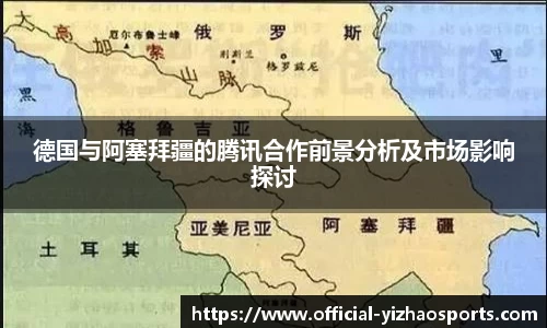 德国与阿塞拜疆的腾讯合作前景分析及市场影响探讨
