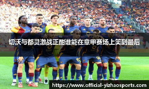 切沃与都灵激战正酣谁能在意甲赛场上笑到最后