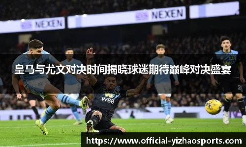 皇马与尤文对决时间揭晓球迷期待巅峰对决盛宴