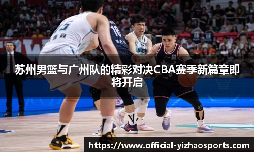 苏州男篮与广州队的精彩对决CBA赛季新篇章即将开启